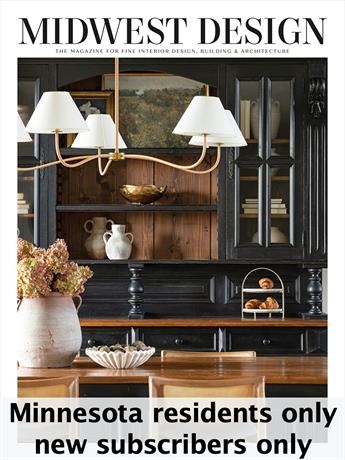 Midwest Design is dedicated to showcasing fine homes and gardens in the Twin Cities and around Minnesota. In every issue, you'll go inside the most beautiful houses in and around the Midwest and see how to create spectacular looks in your own home. It is a must-read for homeowners, designers, and anyone who appreciates the magic and comfort of a stunning home.

Subscriptions limited to residents of Minnesota.  NEW subscribers only -- renewal orders will not be honored. One subscription per household.